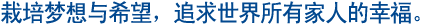 栽培梦想与希望, 追求世界所有家人的幸福.