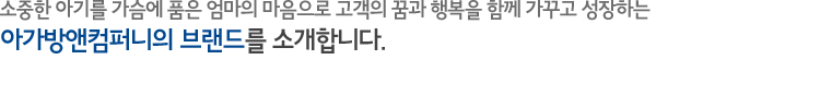 소중한 아기를 가슴에 품은 엄마의 마음으로 고객의 꿈과 행복을 함께 가꾸고 성장하는 아가방앤컴퍼니의 브랜드를 소개합니다.  